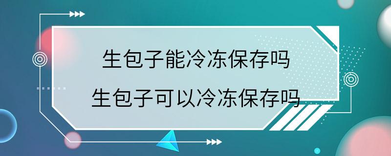 生包子能冷冻保存吗 生包子可以冷冻保存吗