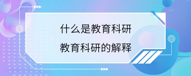 什么是教育科研 教育科研的解释