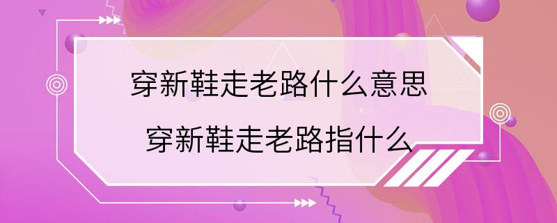 穿新鞋走老路什么意思 穿新鞋走老路指什么