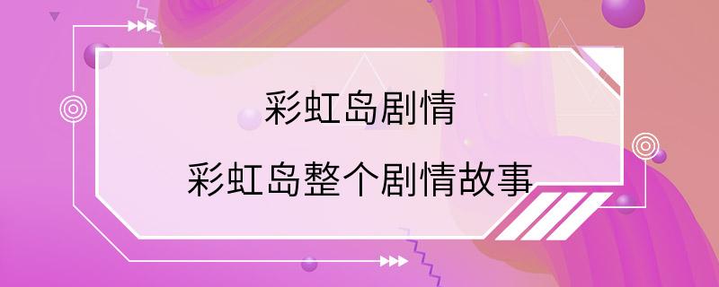 彩虹岛剧情 彩虹岛整个剧情故事