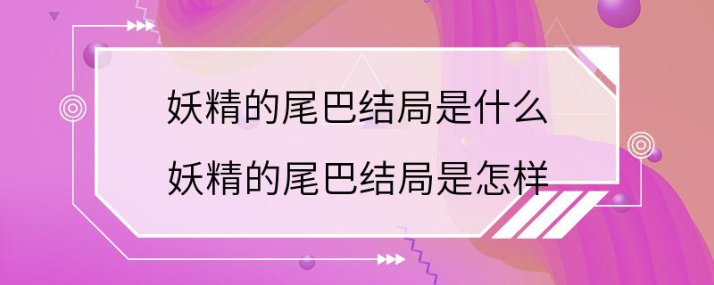 妖精的尾巴结局是什么 妖精的尾巴结局是怎样