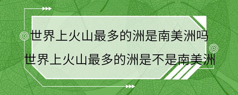 世界上火山最多的洲是南美洲吗 世界上火山最多的洲是不是南美洲