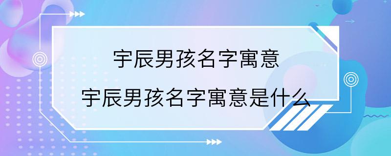 宇辰男孩名字寓意 宇辰男孩名字寓意是什么