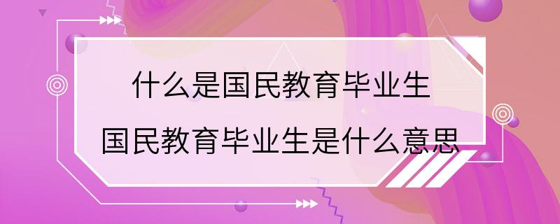 什么是国民教育毕业生 国民教育毕业生是什么意思