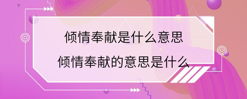 倾情奉献是什么意思 倾情奉献的意思是什么