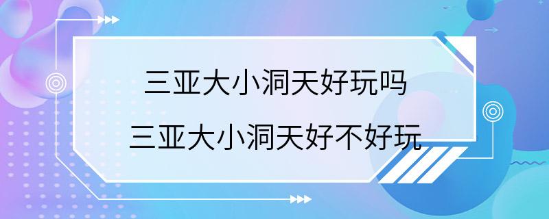 三亚大小洞天好玩吗 三亚大小洞天好不好玩