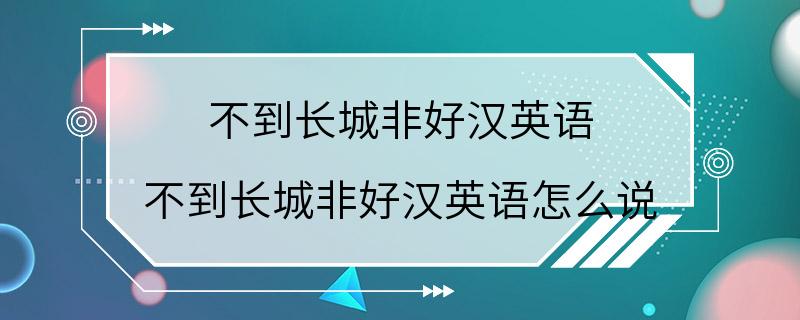 不到长城非好汉英语 不到长城非好汉英语怎么说