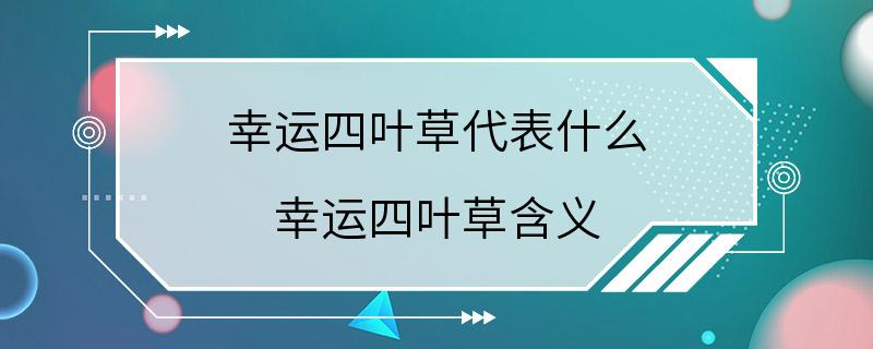 幸运四叶草代表什么 幸运四叶草含义