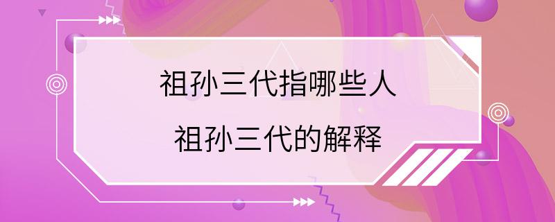 祖孙三代指哪些人 祖孙三代的解释