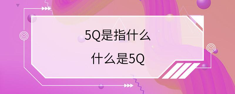 5Q是指什么 什么是5Q