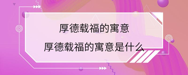 厚德载福的寓意 厚德载福的寓意是什么