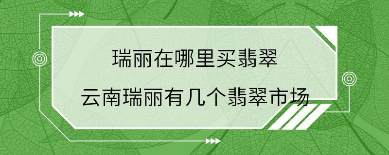 瑞丽在哪里买翡翠 云南瑞丽有几个翡翠市场