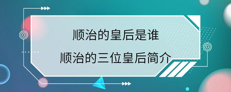 顺治的皇后是谁 顺治的三位皇后简介