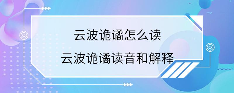 云波诡谲怎么读 云波诡谲读音和解释