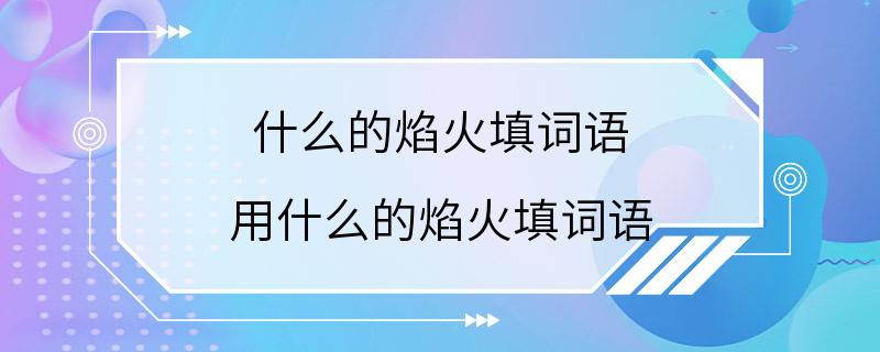 什么的焰火填词语 用什么的焰火填词语