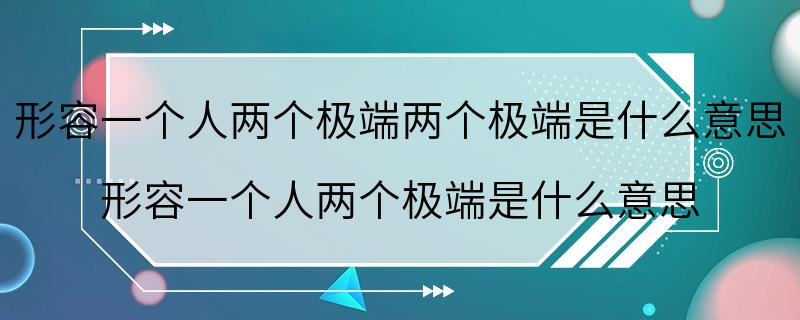 形容一个人两个极端两个极端是什么意思 形容一个人两个极端是什么意思