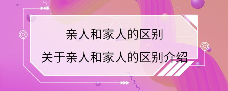 亲人和家人的区别 关于亲人和家人的区别介绍