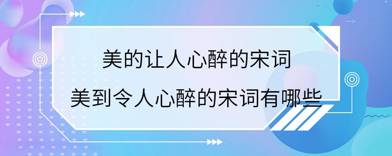 美的让人心醉的宋词 美到令人心醉的宋词有哪些