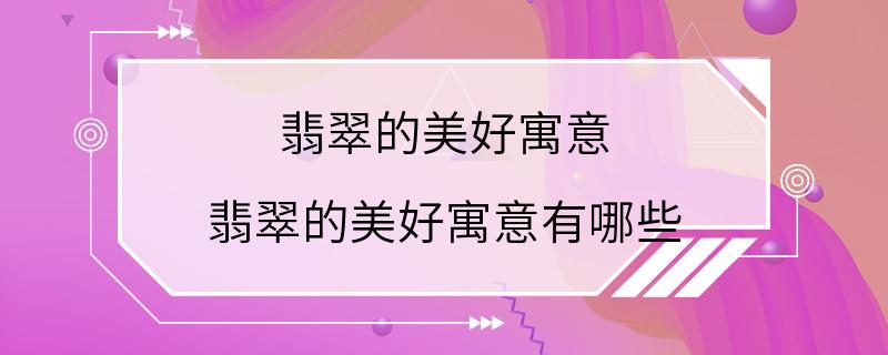 翡翠的美好寓意 翡翠的美好寓意有哪些