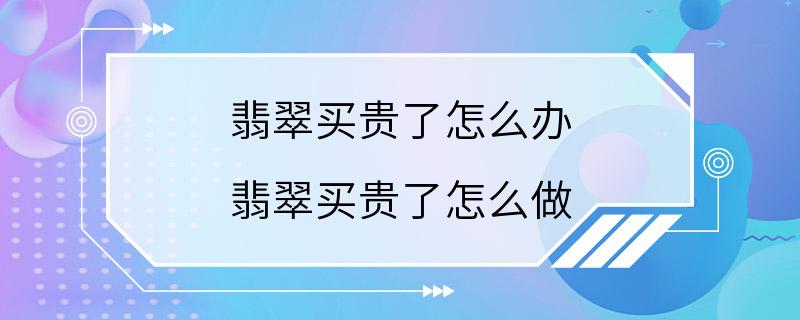 翡翠买贵了怎么办 翡翠买贵了怎么做