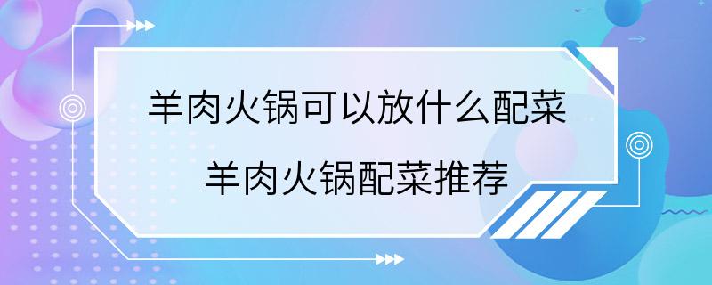 羊肉火锅可以放什么配菜 羊肉火锅配菜推荐