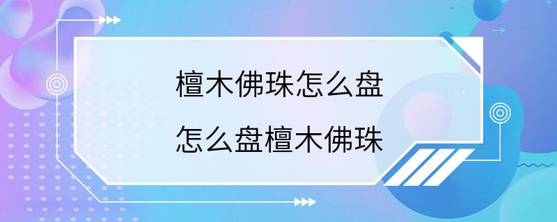 檀木佛珠怎么盘 怎么盘檀木佛珠