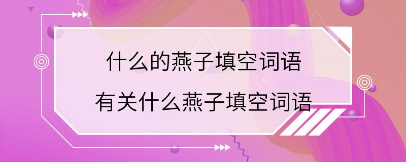 什么的燕子填空词语 有关什么燕子填空词语