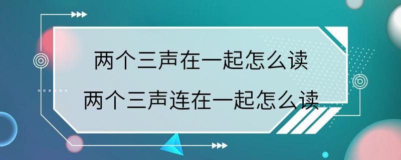 两个三声在一起怎么读 两个三声连在一起怎么读