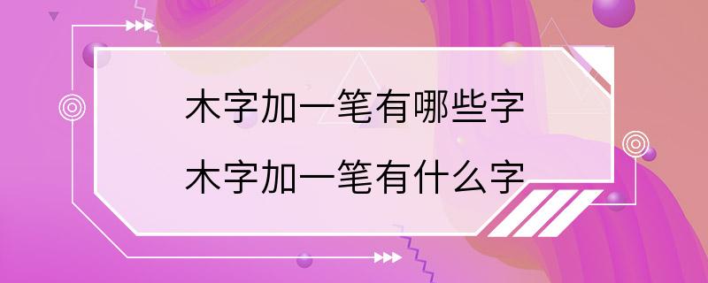 木字加一笔有哪些字 木字加一笔有什么字