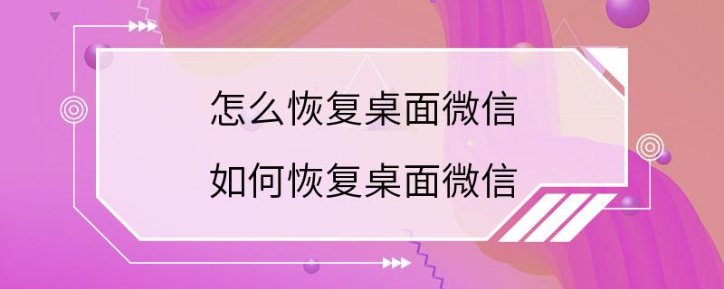 怎么恢复桌面微信 如何恢复桌面微信