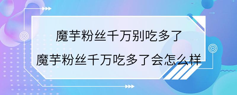 魔芋粉丝千万别吃多了 魔芋粉丝千万吃多了会怎么样