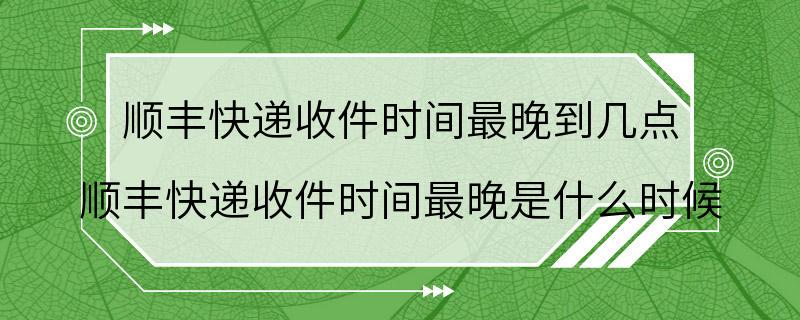 顺丰快递收件时间最晚到几点 顺丰快递收件时间最晚是什么时候