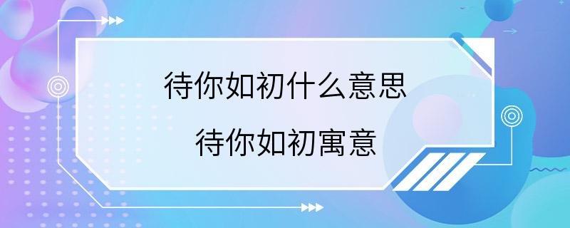 待你如初什么意思 待你如初寓意