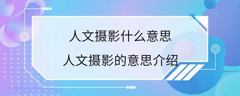 人文摄影什么意思 人文摄影的意思介绍