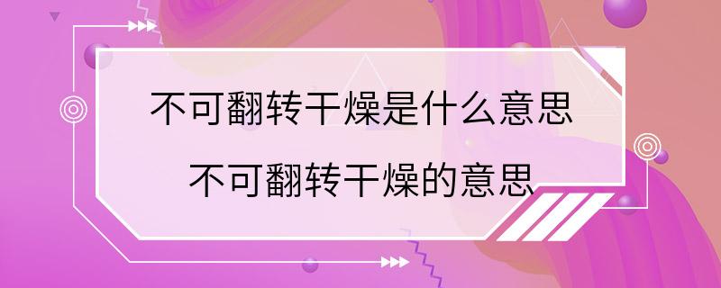 不可翻转干燥是什么意思 不可翻转干燥的意思