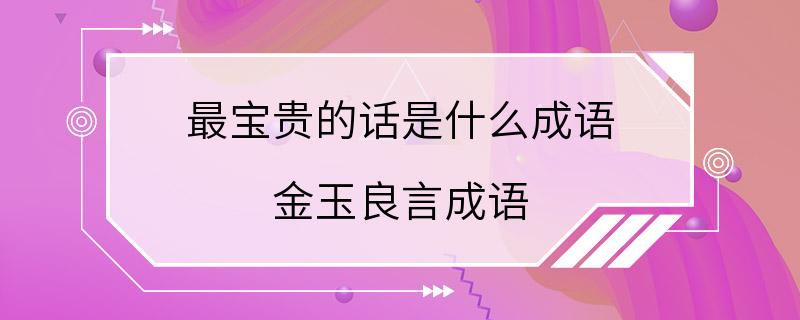 最宝贵的话是什么成语 金玉良言成语