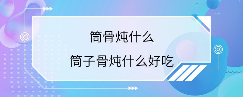 筒骨炖什么 筒子骨炖什么好吃