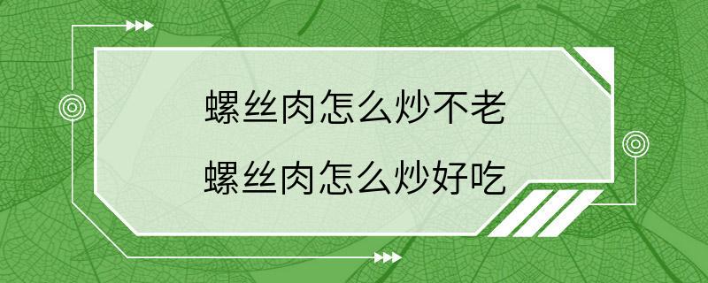 螺丝肉怎么炒不老 螺丝肉怎么炒好吃