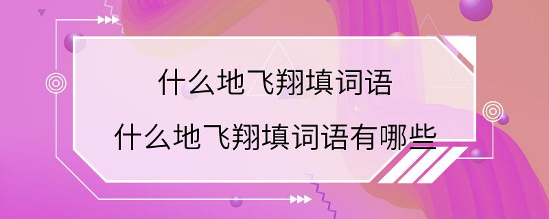 什么地飞翔填词语 什么地飞翔填词语有哪些