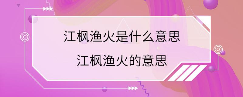 江枫渔火是什么意思 江枫渔火的意思