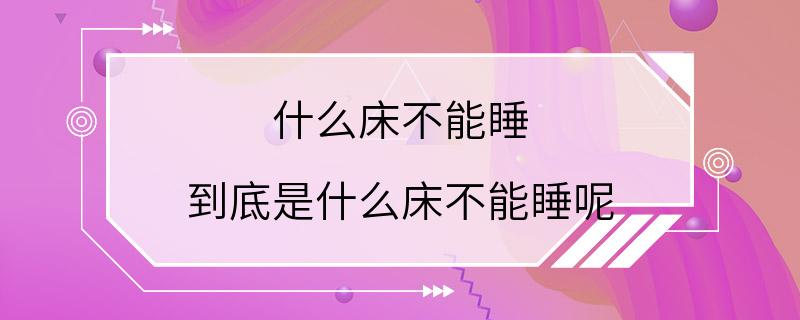 什么床不能睡 到底是什么床不能睡呢