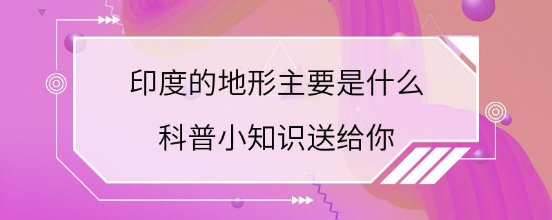 印度的地形主要是什么 科普小知识送给你