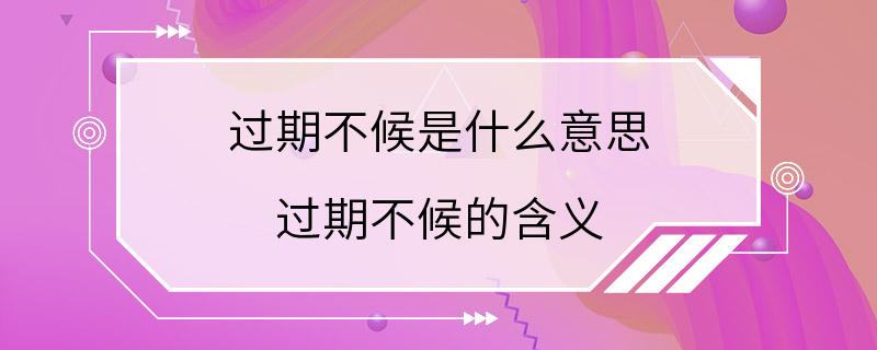 过期不候是什么意思 过期不候的含义