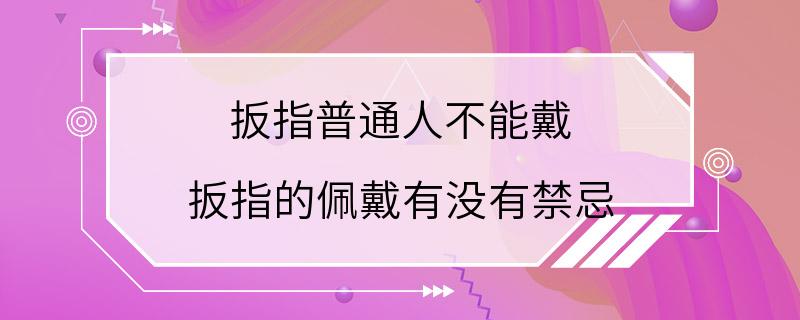 扳指普通人不能戴 扳指的佩戴有没有禁忌