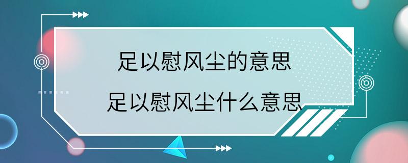 足以慰风尘的意思 足以慰风尘什么意思