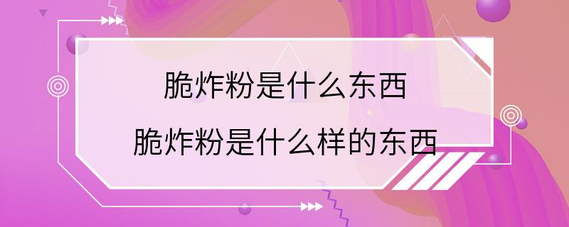 脆炸粉是什么东西 脆炸粉是什么样的东西