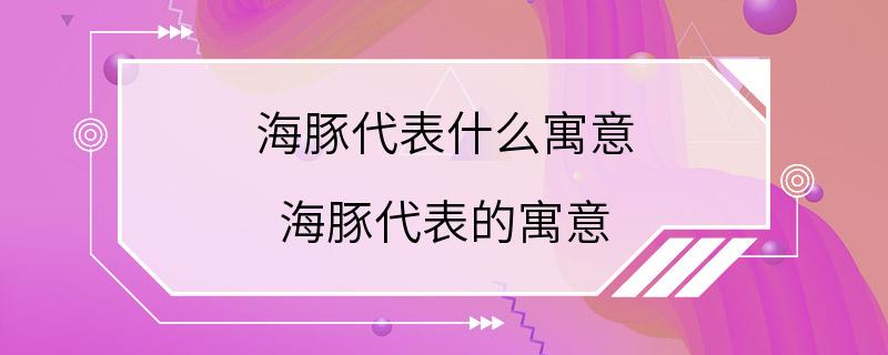 海豚代表什么寓意 海豚代表的寓意