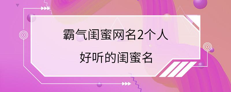 霸气闺蜜网名2个人 好听的闺蜜名