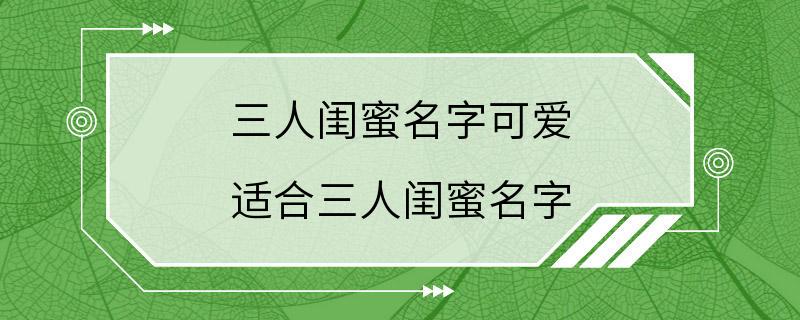 三人闺蜜名字可爱 适合三人闺蜜名字