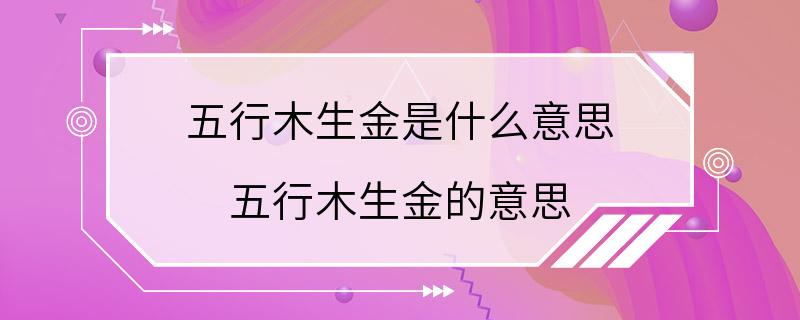 五行木生金是什么意思 五行木生金的意思